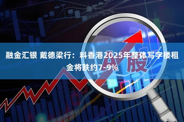融金汇银 戴德梁行：料香港2025年整体写字楼租金将跌约7-9%