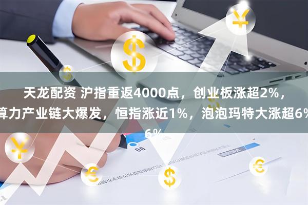 天龙配资 沪指重返4000点，创业板涨超2%，算力产业链大爆发，恒指涨近1%，泡泡玛特大涨超6%