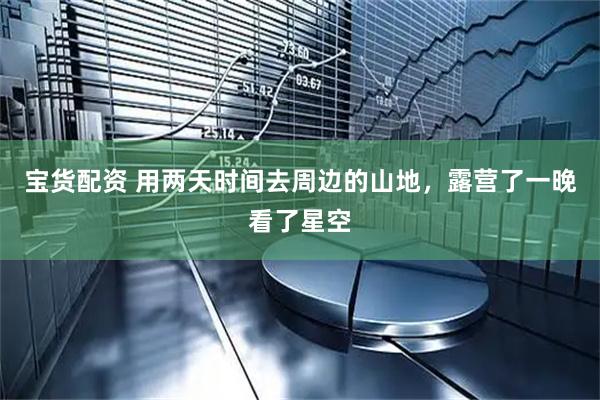 宝货配资 用两天时间去周边的山地，露营了一晚看了星空